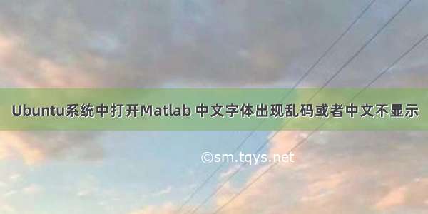 Ubuntu系统中打开Matlab 中文字体出现乱码或者中文不显示