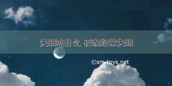 失眠吃什么 夜晚经常失眠