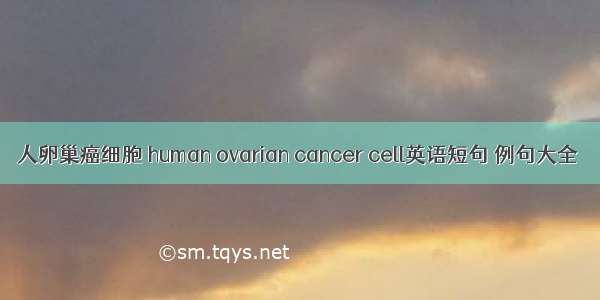 人卵巢癌细胞 human ovarian cancer cell英语短句 例句大全