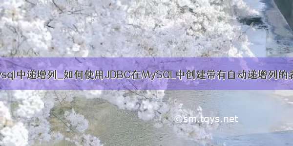 mysql中递增列_如何使用JDBC在MySQL中创建带有自动递增列的表？