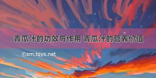 青瓜汁的功效与作用 青瓜汁的营养价值