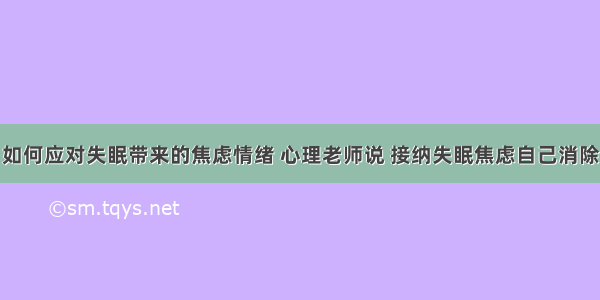 如何应对失眠带来的焦虑情绪 心理老师说 接纳失眠焦虑自己消除