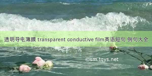 透明导电薄膜 transparent conductive film英语短句 例句大全