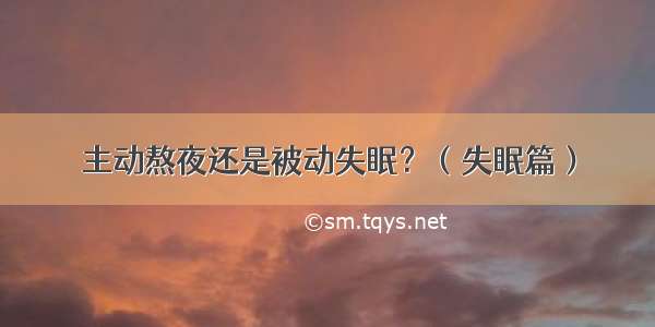 主动熬夜还是被动失眠？（失眠篇）