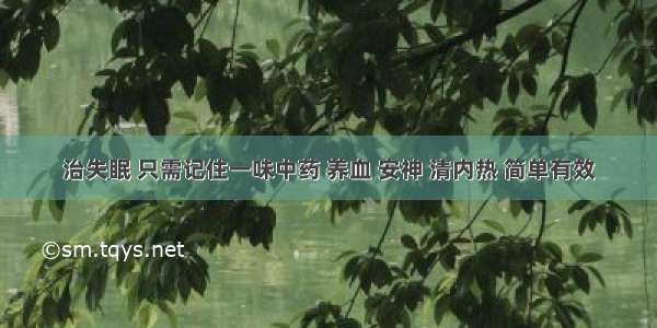 治失眠 只需记住一味中药 养血 安神 清内热 简单有效