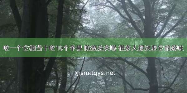 吃一个它相当于吃10个苹果 防癌治失眠 很多人都厌恶它的滋味