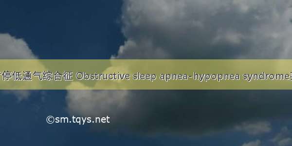 阻塞性睡眠呼吸暂停低通气综合征 Obstructive sleep apnea-hypopnea syndrome英语短句 例句大全