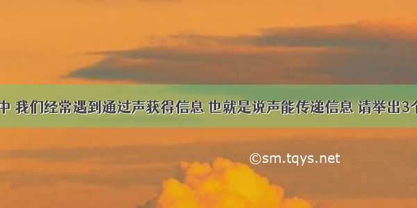 日常生活中 我们经常遇到通过声获得信息 也就是说声能传递信息 请举出3个有关声传