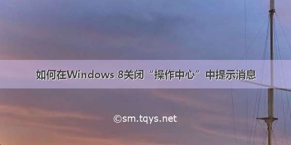 如何在Windows 8关闭“操作中心”中提示消息