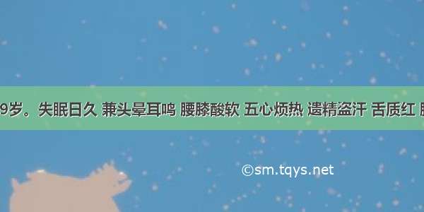 男性 49岁。失眠日久 兼头晕耳鸣 腰膝酸软 五心烦热 遗精盗汗 舌质红 脉细数。