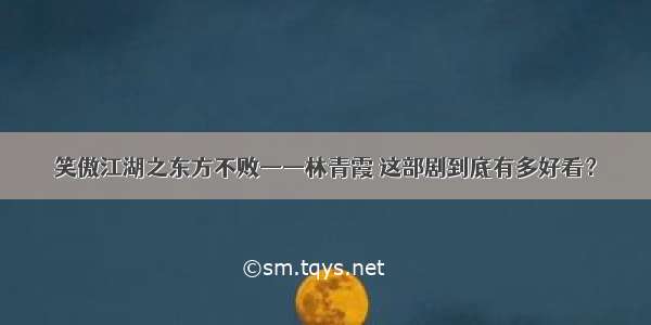 笑傲江湖之东方不败——林青霞 这部剧到底有多好看？