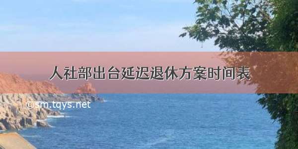 人社部出台延迟退休方案时间表