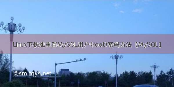 Linux下快速重置MySQL用户(root)密码方法【MySQL】