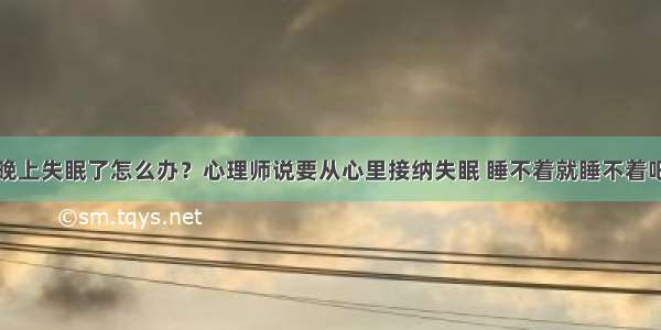 晚上失眠了怎么办？心理师说要从心里接纳失眠 睡不着就睡不着吧