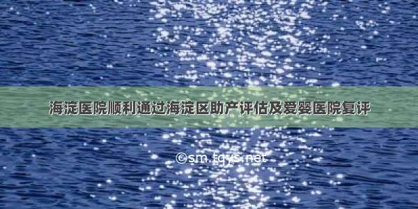 海淀医院顺利通过海淀区助产评估及爱婴医院复评