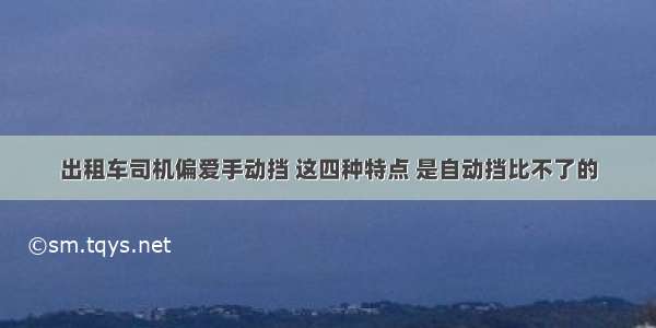 出租车司机偏爱手动挡 这四种特点 是自动挡比不了的