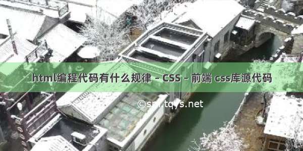 html编程代码有什么规律 – CSS – 前端 css库源代码