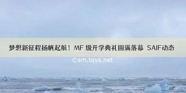 梦想新征程扬帆起航！MF 级开学典礼圆满落幕｜SAIF动态