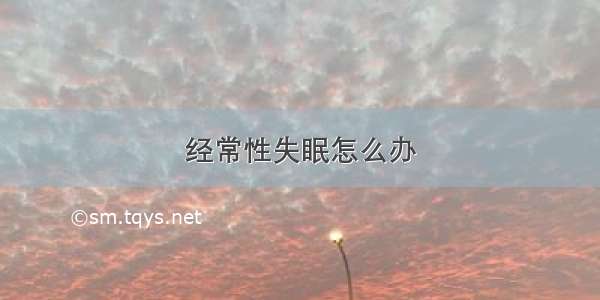 经常性失眠怎么办