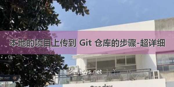 本地的项目上传到 Git 仓库的步骤-超详细