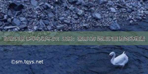 经常失眠 多半心肾不交！主任：常用1方 远离失眠 胜吃谷维素