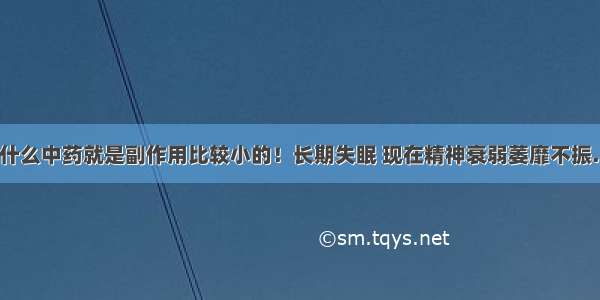 失眠要吃什么中药就是副作用比较小的！长期失眠 现在精神衰弱萎靡不振…！！！?