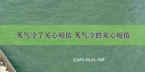 天气冷了关心短信 天气冷的关心短信