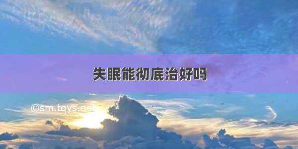 失眠能彻底治好吗