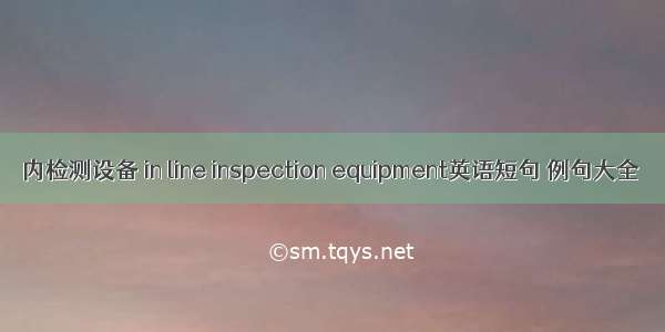 内检测设备 in line inspection equipment英语短句 例句大全