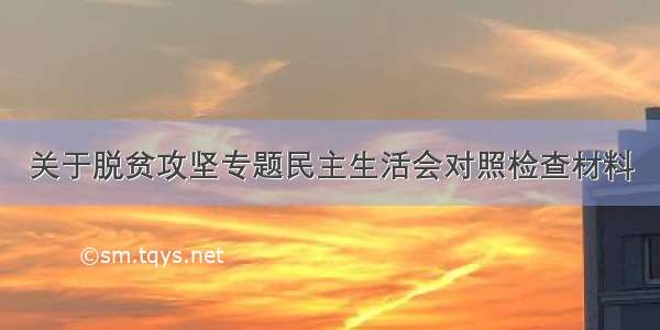 关于脱贫攻坚专题民主生活会对照检查材料