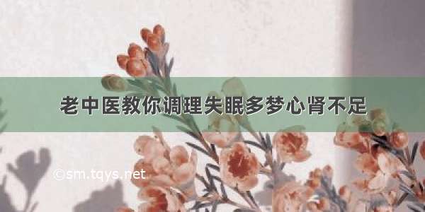 老中医教你调理失眠多梦心肾不足