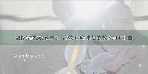 数控钻铣床q德丰3：高效 精确 卓越的数控加工利器