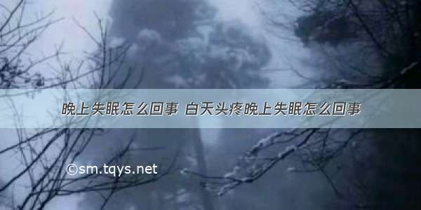 晚上失眠怎么回事 白天头疼晚上失眠怎么回事