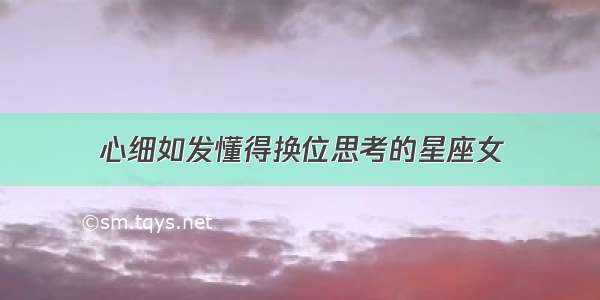 心细如发懂得换位思考的星座女