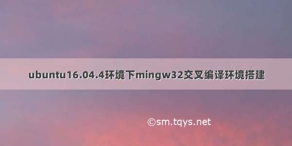 ubuntu16.04.4环境下mingw32交叉编译环境搭建