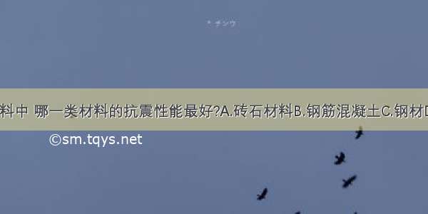 下列建筑材料中 哪一类材料的抗震性能最好?A.砖石材料B.钢筋混凝土C.钢材D.木材ABCD