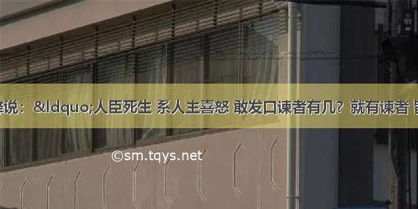 唐时宰相李绛说：“人臣死生 系人主喜怒 敢发口谏者有几？就有谏者 皆昼度夜思 朝