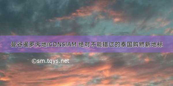 曼谷暹罗天地ICONSIAM 绝对不能错过的泰国购物新地标