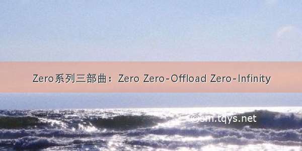 Zero系列三部曲：Zero Zero-Offload Zero-Infinity
