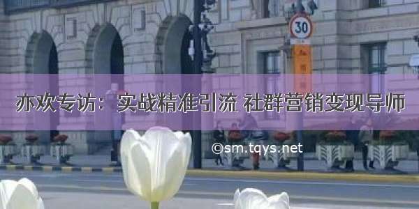 亦欢专访：实战精准引流 社群营销变现导师