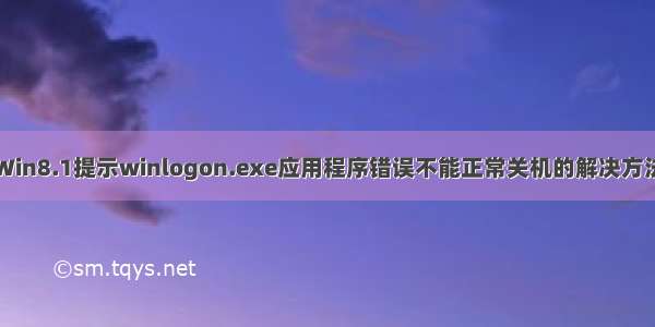 Win8.1提示winlogon.exe应用程序错误不能正常关机的解决方法