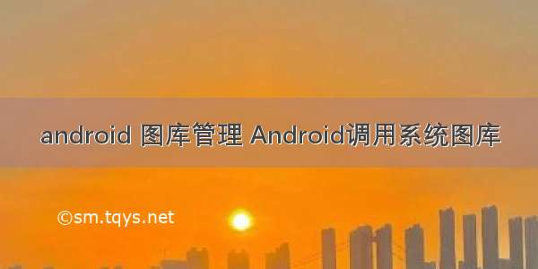 android 图库管理 Android调用系统图库