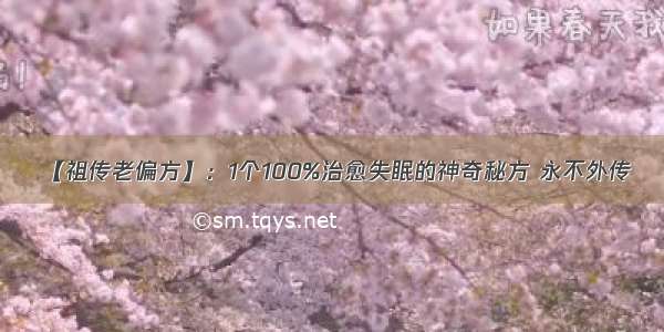 【祖传老偏方】：1个100%治愈失眠的神奇秘方 永不外传