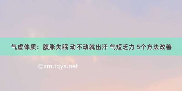 气虚体质：腹胀失眠 动不动就出汗 气短乏力 5个方法改善