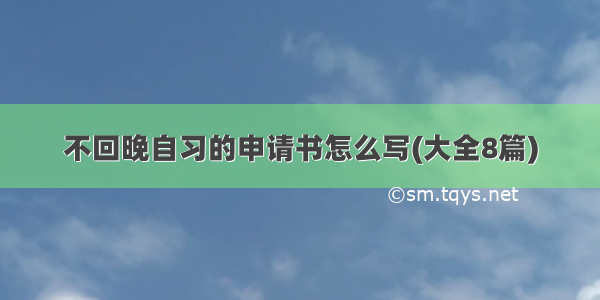 不回晚自习的申请书怎么写(大全8篇)