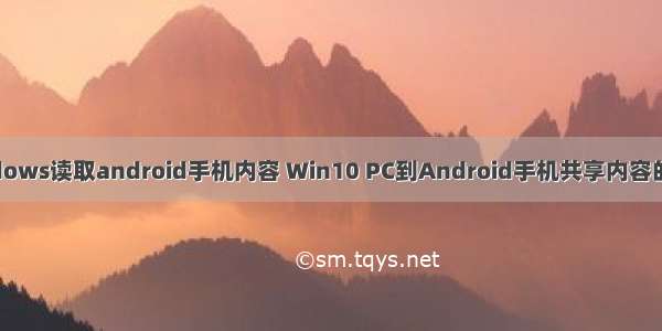 windows读取android手机内容 Win10 PC到Android手机共享内容的技巧