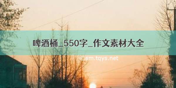 啤酒桶_550字_作文素材大全