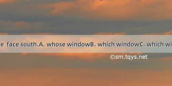 They live in a house  face south.A. whose windowB. which windowC. which windowsD. whose wi