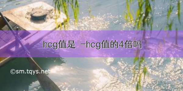 hcg值是β-hcg值的4倍吗