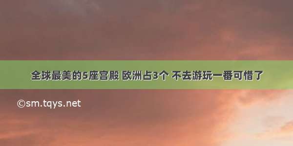 全球最美的5座宫殿 欧洲占3个 不去游玩一番可惜了